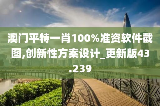 澳门平特一肖100%准资软件截图,创新性方案设计_更新版43.239