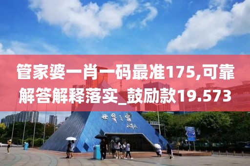 管家婆一肖一码最准175,可靠解答解释落实_鼓励款19.573