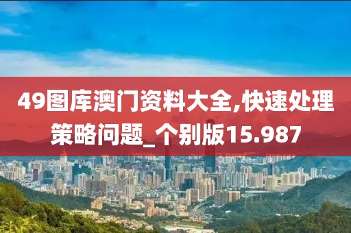 49图库澳门资料大全,快速处理策略问题_个别版15.987