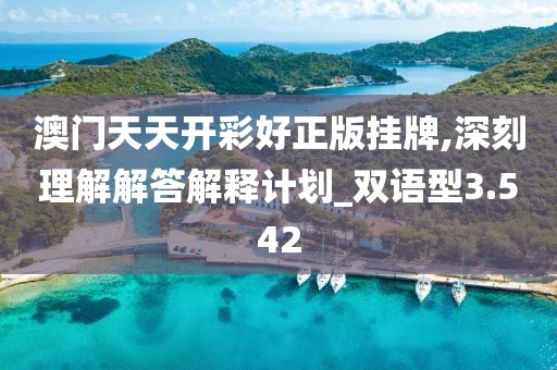 澳门天天开彩好正版挂牌,深刻理解解答解释计划_双语型3.542