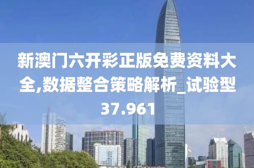 新澳门六开彩正版免费资料大全,数据整合策略解析_试验型37.961