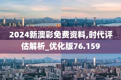 2024新澳彩免费资料,时代评估解析_优化版76.159