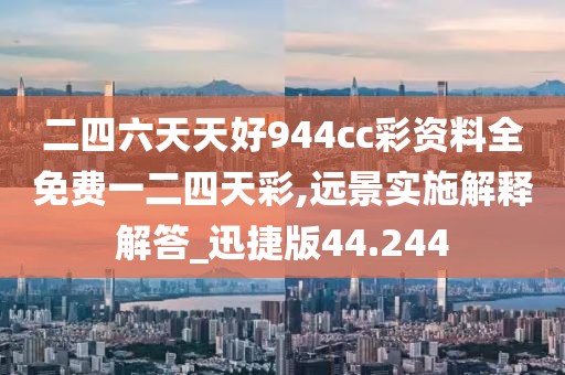二四六天天好944cc彩资料全免费一二四天彩,远景实施解释解答_迅捷版44.244