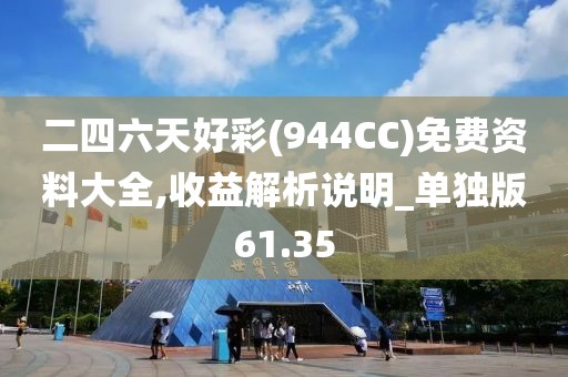 二四六天好彩(944CC)免费资料大全,收益解析说明_单独版61.35