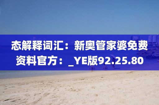 态解释词汇：新奥管家婆免费资料官方：_YE版92.25.80