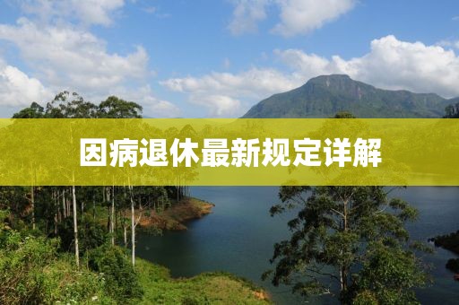 因病退休最新规定详解