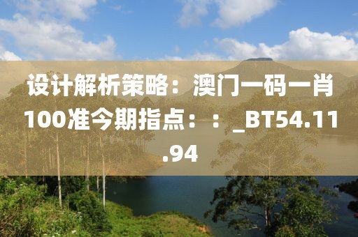 设计解析策略：澳门一码一肖100准今期指点：：_BT54.11.94