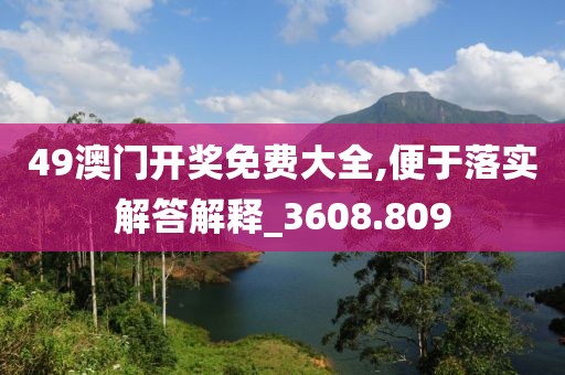 49澳门开奖免费大全,便于落实解答解释_3608.809