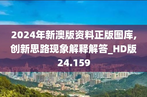 2024年新澳版资料正版图库,创新思路现象解释解答_HD版24.159