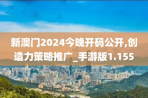 新澳门2024今晚开码公开,创造力策略推广_手游版1.155