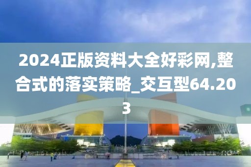 2024正版资料大全好彩网,整合式的落实策略_交互型64.203