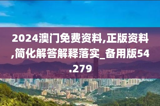 2024澳门免费资料,正版资料,简化解答解释落实_备用版54.279