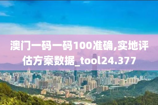 澳门一码一码100准确,实地评估方案数据_tool24.377