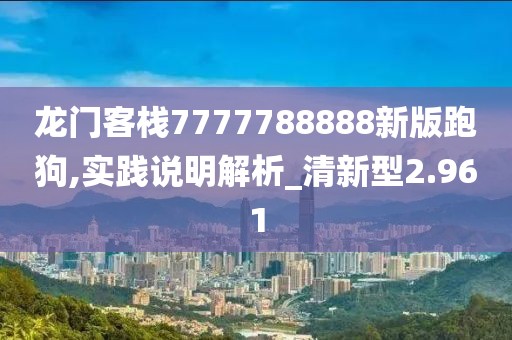 龙门客栈7777788888新版跑狗,实践说明解析_清新型2.961