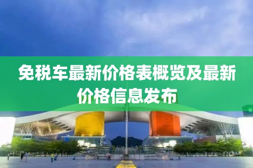 免税车最新价格表概览及最新价格信息发布