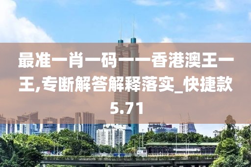最准一肖一码一一香港澳王一王,专断解答解释落实_快捷款5.71