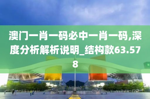 澳门一肖一码必中一肖一码,深度分析解析说明_结构款63.578