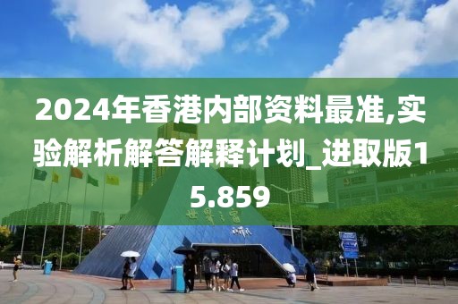 2024年香港内部资料最准,实验解析解答解释计划_进取版15.859