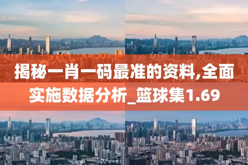 揭秘一肖一码最准的资料,全面实施数据分析_篮球集1.69