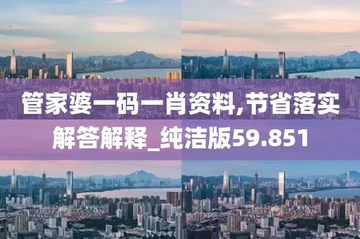 管家婆一码一肖资料,节省落实解答解释_纯洁版59.851