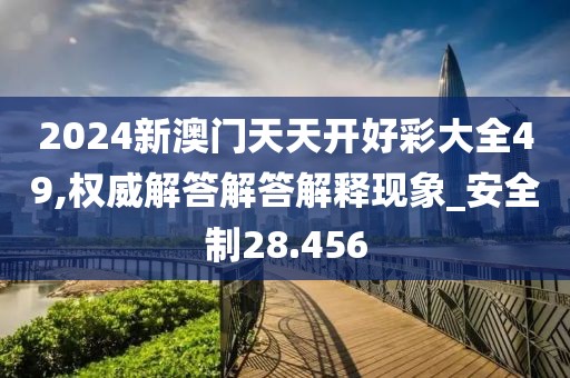 2024新澳门天天开好彩大全49,权威解答解答解释现象_安全制28.456