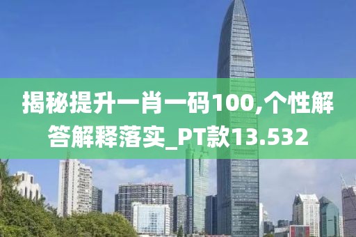 揭秘提升一肖一码100,个性解答解释落实_PT款13.532