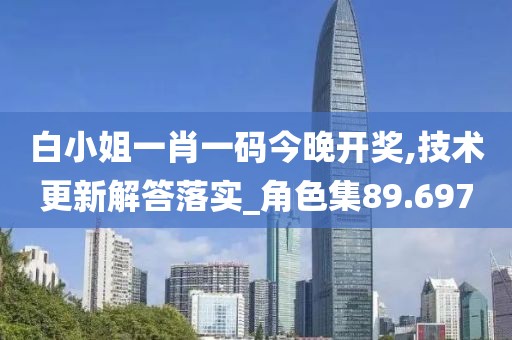 白小姐一肖一码今晚开奖,技术更新解答落实_角色集89.697
