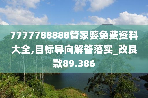 7777788888管家婆免费资料大全,目标导向解答落实_改良款89.386