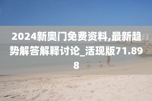 2024新奥门免费资料,最新趋势解答解释讨论_活现版71.898