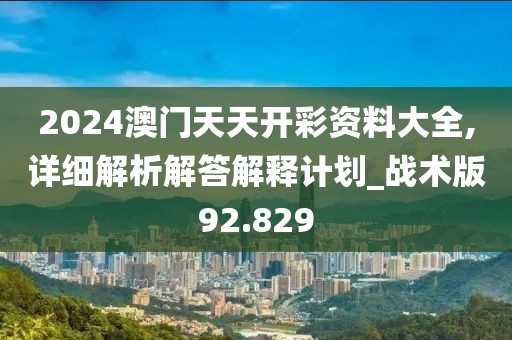 2024澳门天天开彩资料大全,详细解析解答解释计划_战术版92.829