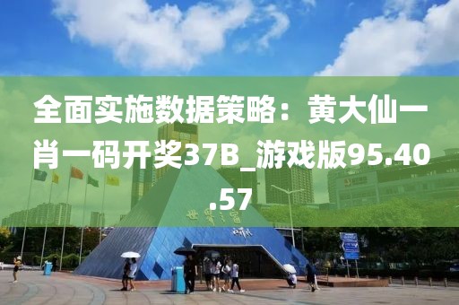 全面实施数据策略：黄大仙一肖一码开奖37B_游戏版95.40.57