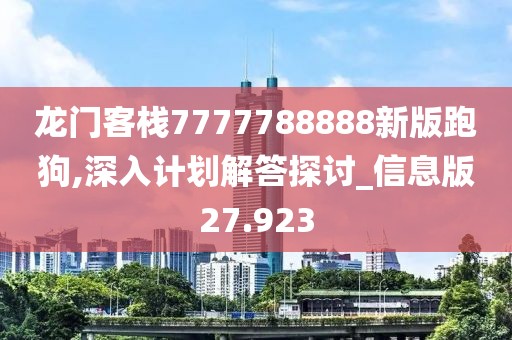 龙门客栈7777788888新版跑狗,深入计划解答探讨_信息版27.923