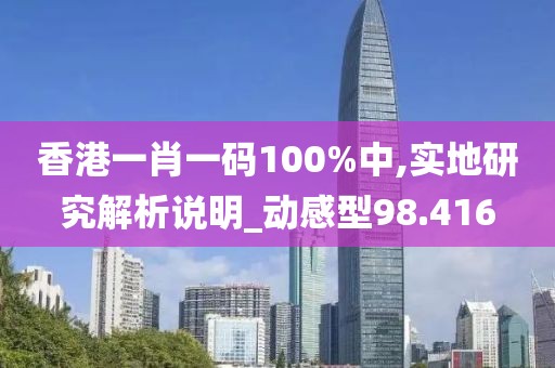 香港一肖一码100%中,实地研究解析说明_动感型98.416