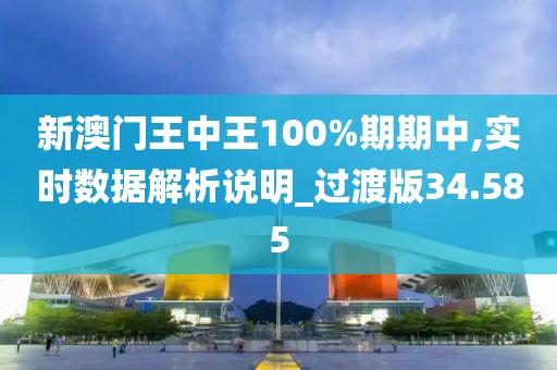 新澳门王中王100%期期中,实时数据解析说明_过渡版34.585