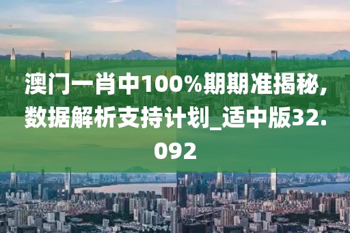 澳门一肖中100%期期准揭秘,数据解析支持计划_适中版32.092