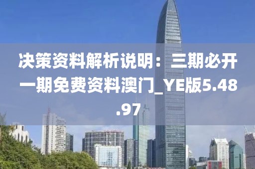 决策资料解析说明：三期必开一期免费资料澳门_YE版5.48.97