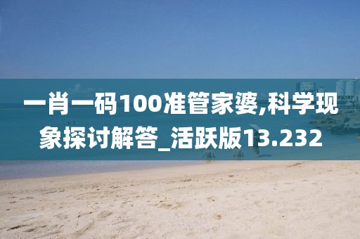 一肖一码100准管家婆,科学现象探讨解答_活跃版13.232