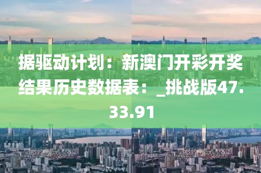 据驱动计划：新澳门开彩开奖结果历史数据表：_挑战版47.33.91