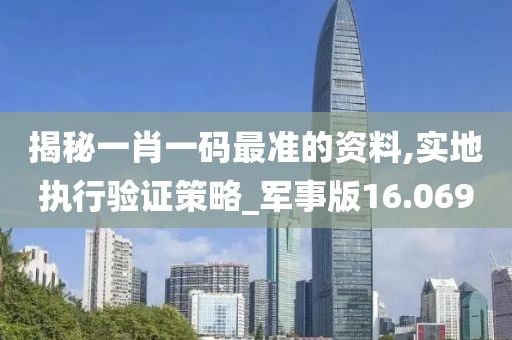 揭秘一肖一码最准的资料,实地执行验证策略_军事版16.069