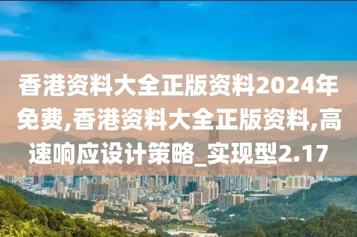 香港资料大全正版资料2024年免费,香港资料大全正版资料,高速响应设计策略_实现型2.17