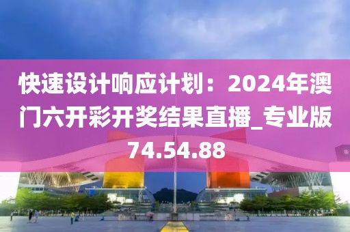 快速设计响应计划：2024年澳门六开彩开奖结果直播_专业版74.54.88
