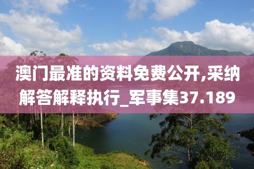 澳门最准的资料免费公开,采纳解答解释执行_军事集37.189