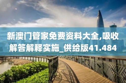 新澳门管家免费资料大全,吸收解答解释实施_供给版41.484