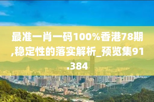 最准一肖一码100%香港78期,稳定性的落实解析_预览集91.384