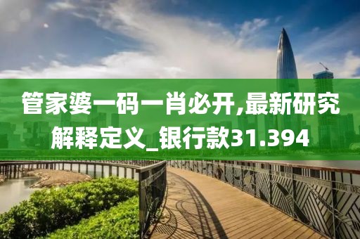 管家婆一码一肖必开,最新研究解释定义_银行款31.394