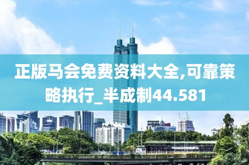 正版马会免费资料大全,可靠策略执行_半成制44.581