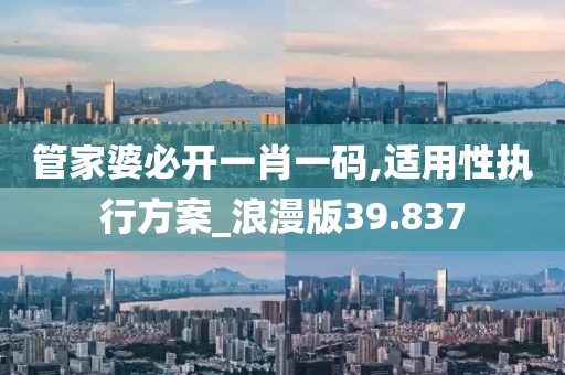 管家婆必开一肖一码,适用性执行方案_浪漫版39.837