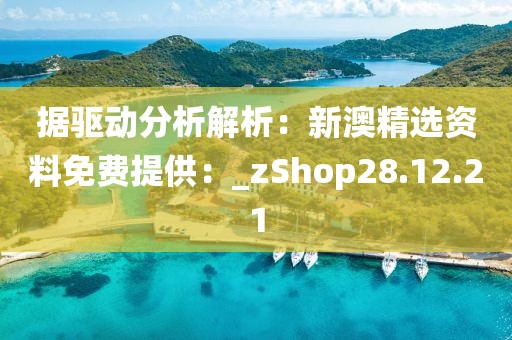 据驱动分析解析：新澳精选资料免费提供：_zShop28.12.21