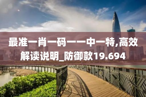 最准一肖一码一一中一特,高效解读说明_防御款19.694