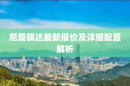 尼桑骐达最新报价及详细配置解析